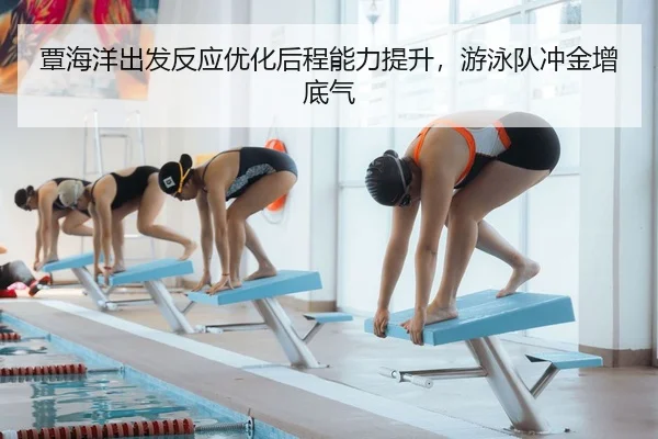 覃海洋出发反应优化后程能力提升，游泳队冲金增底气